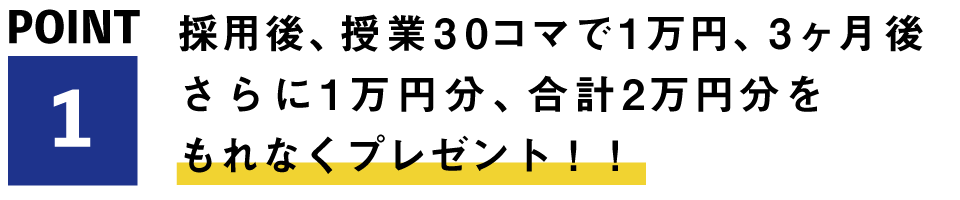 採用後、授業30コマで1万円、3ヶ月後さらに1万円分、合計2万円分をもれなくプレゼント!!